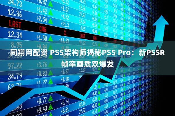 同翔网配资 PS5架构师揭秘PS5 Pro：新PSSR帧率画质双爆发