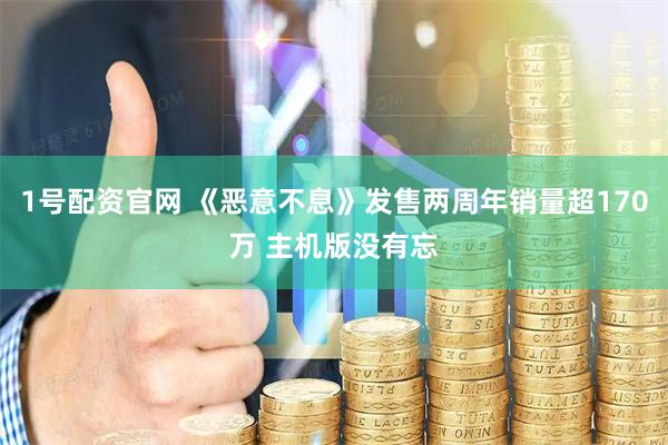 1号配资官网 《恶意不息》发售两周年销量超170万 主机版没有忘