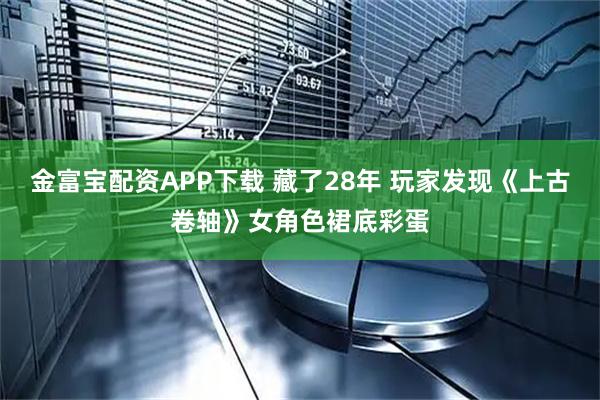 金富宝配资APP下载 藏了28年 玩家发现《上古卷轴》女角色裙底彩蛋