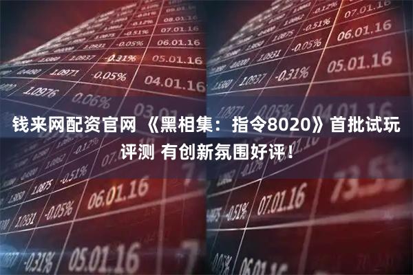 钱来网配资官网 《黑相集：指令8020》首批试玩评测 有创新氛围好评！