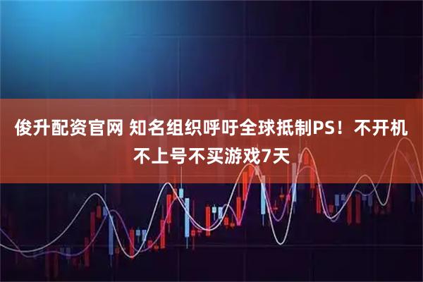 俊升配资官网 知名组织呼吁全球抵制PS！不开机不上号不买游戏7天