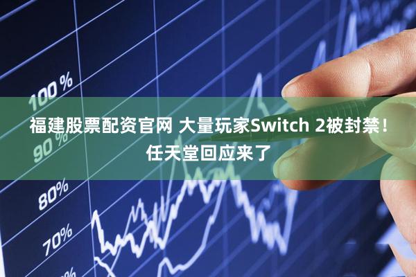 福建股票配资官网 大量玩家Switch 2被封禁！任天堂回应来了